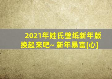 2021年姓氏壁纸新年版换起来吧~ 新年暴富[心]